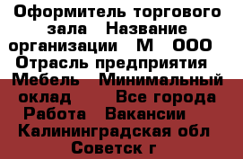 Оформитель торгового зала › Название организации ­ М2, ООО › Отрасль предприятия ­ Мебель › Минимальный оклад ­ 1 - Все города Работа » Вакансии   . Калининградская обл.,Советск г.